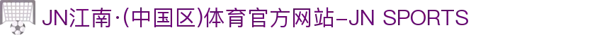 JN江南·(中国区)体育官方网站-JN SPORTS